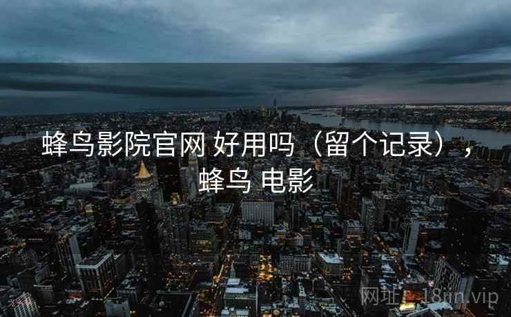 蜂鸟影院官网 好用吗（留个记录），蜂鸟 电影  第1张